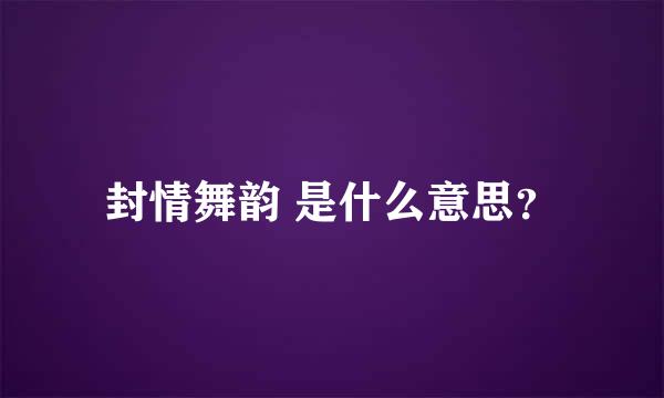 封情舞韵 是什么意思？