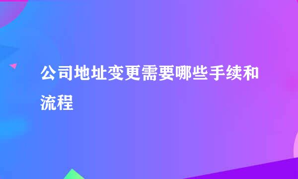 公司地址变更需要哪些手续和流程