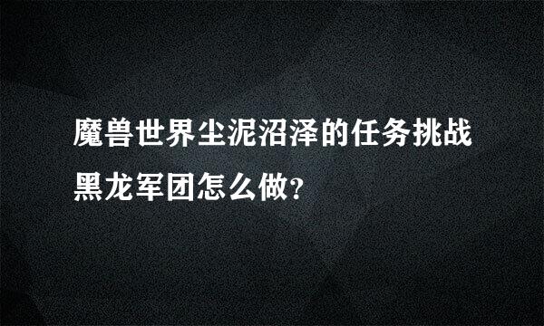 魔兽世界尘泥沼泽的任务挑战黑龙军团怎么做？