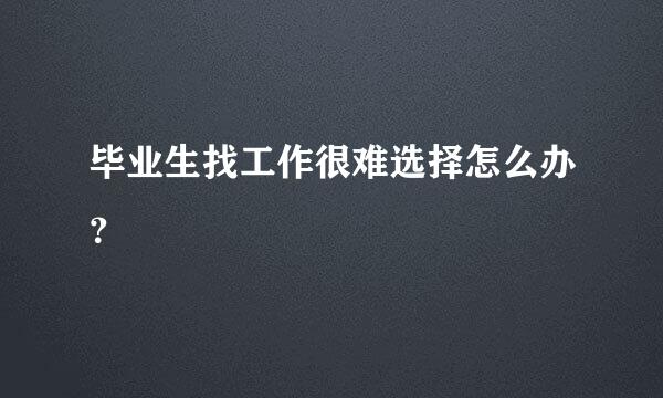 毕业生找工作很难选择怎么办？