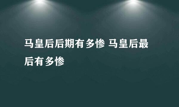 马皇后后期有多惨 马皇后最后有多惨