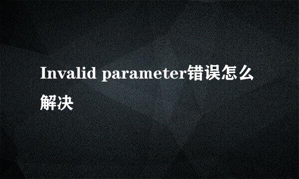 Invalid parameter错误怎么解决