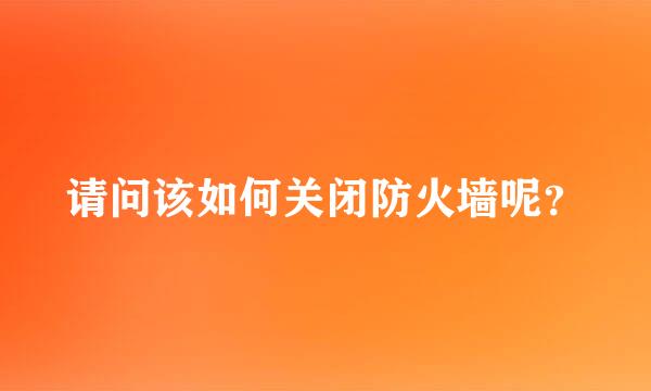 请问该如何关闭防火墙呢？