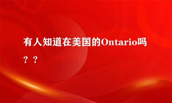 有人知道在美国的Ontario吗？？