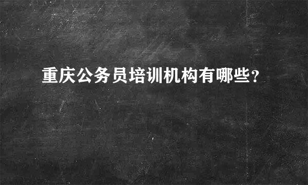 重庆公务员培训机构有哪些？