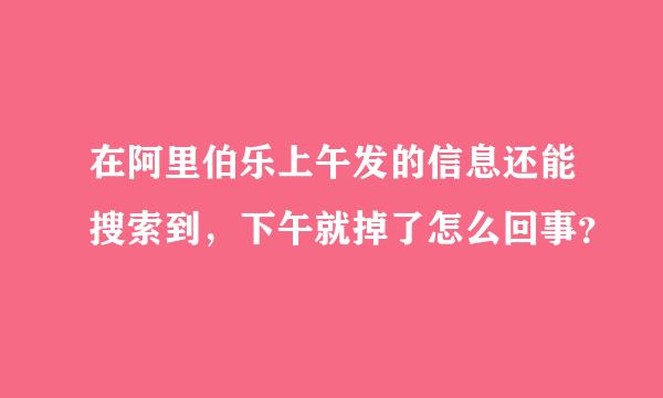 在阿里伯乐上午发的信息还能搜索到，下午就掉了怎么回事？