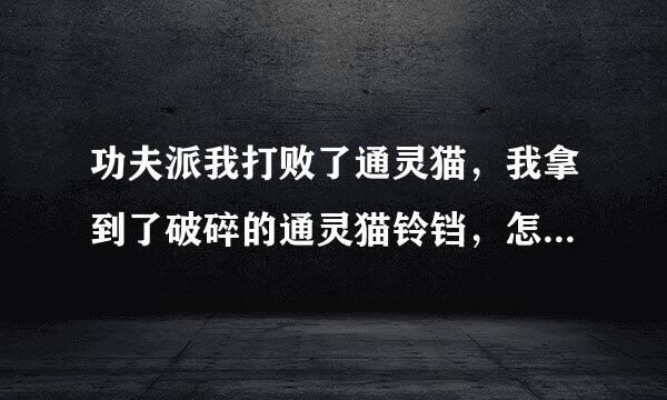 功夫派我打败了通灵猫，我拿到了破碎的通灵猫铃铛，怎么不能复活