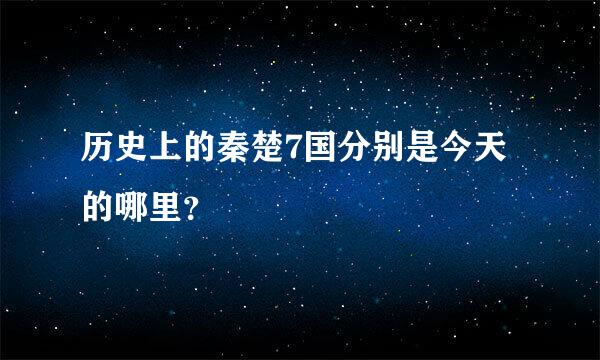 历史上的秦楚7国分别是今天的哪里？