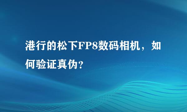 港行的松下FP8数码相机，如何验证真伪？