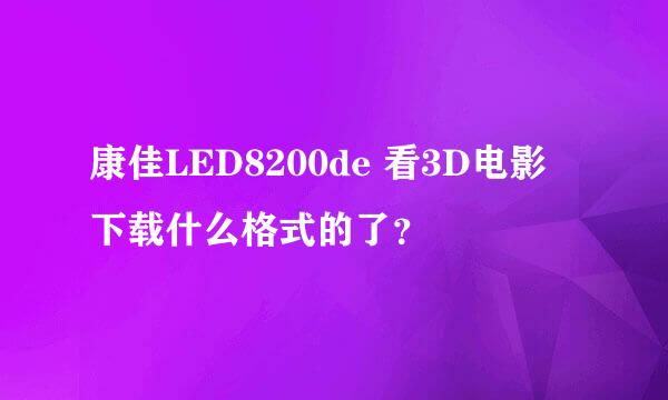 康佳LED8200de 看3D电影 下载什么格式的了？