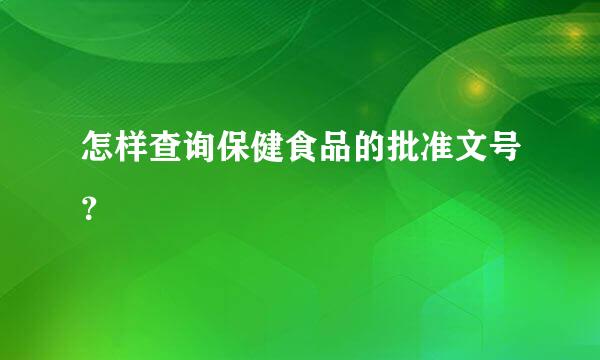 怎样查询保健食品的批准文号？