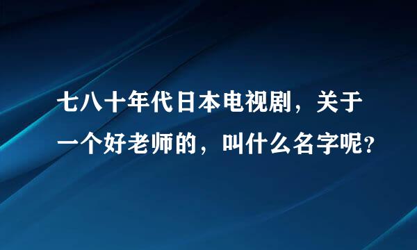 七八十年代日本电视剧，关于一个好老师的，叫什么名字呢？