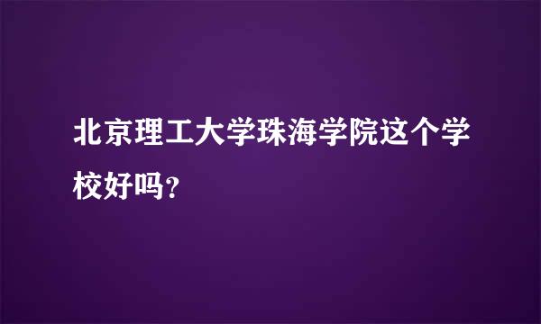 北京理工大学珠海学院这个学校好吗？