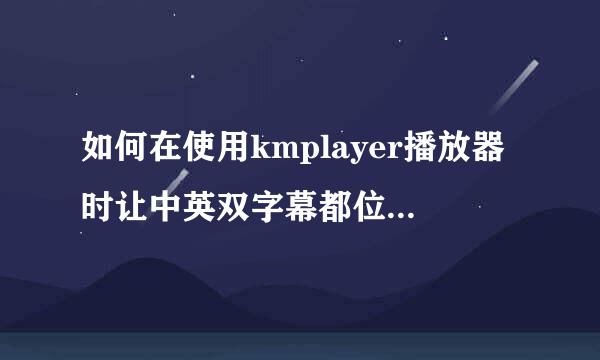 如何在使用kmplayer播放器时让中英双字幕都位于，屏幕的下方