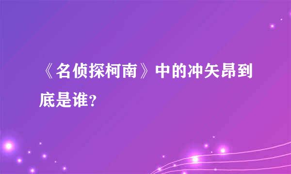 《名侦探柯南》中的冲矢昂到底是谁？