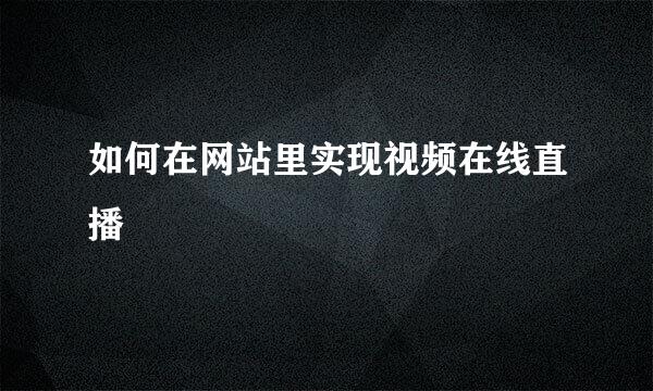 如何在网站里实现视频在线直播