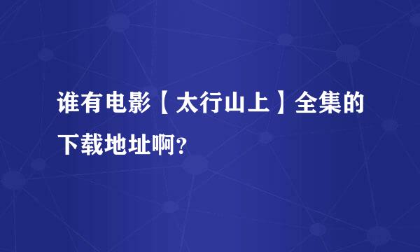 谁有电影【太行山上】全集的下载地址啊？