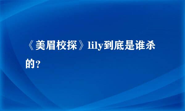 《美眉校探》lily到底是谁杀的？