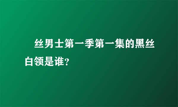 屌丝男士第一季第一集的黑丝白领是谁？