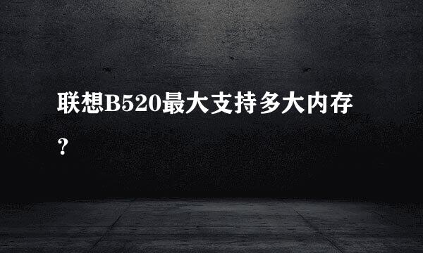 联想B520最大支持多大内存？