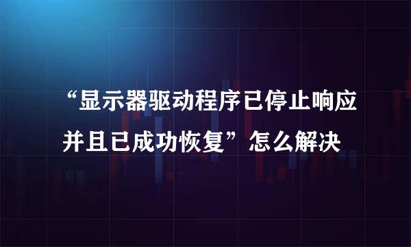 “显示器驱动程序已停止响应 并且已成功恢复”怎么解决