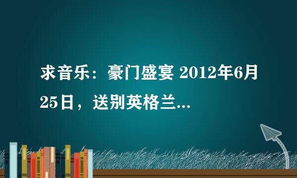 求音乐：豪门盛宴 2012年6月25日，送别英格兰的英文歌是