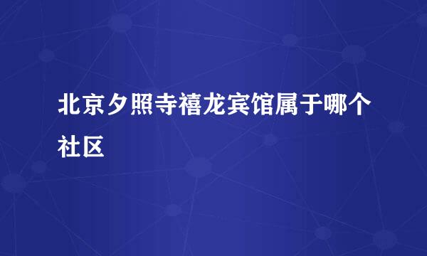 北京夕照寺禧龙宾馆属于哪个社区