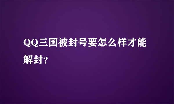 QQ三国被封号要怎么样才能解封？