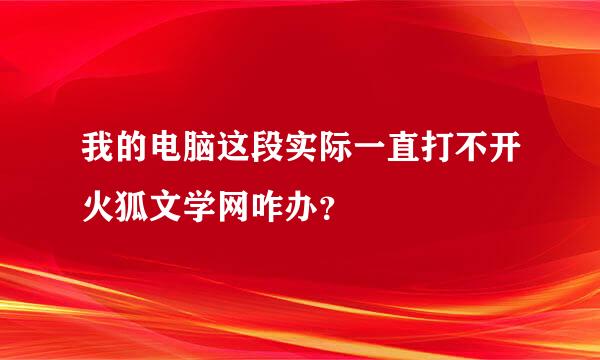 我的电脑这段实际一直打不开火狐文学网咋办？