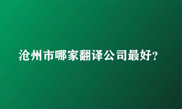 沧州市哪家翻译公司最好？