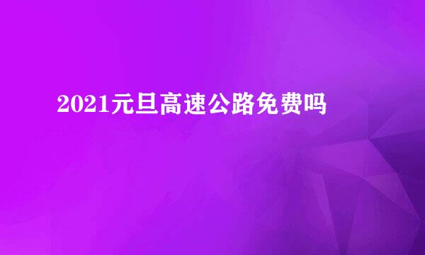 2021元旦高速公路免费吗