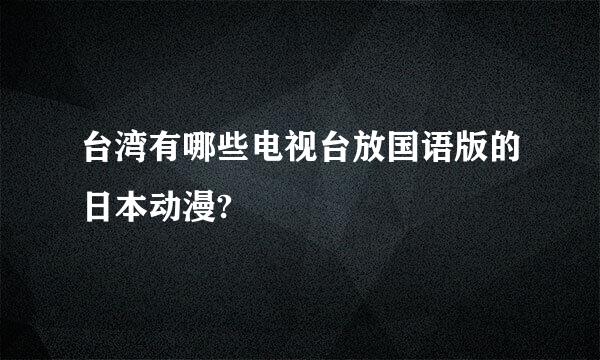 台湾有哪些电视台放国语版的日本动漫?