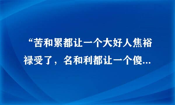 “苦和累都让一个大好人焦裕禄受了，名和利都让一个傻小子得了。”李雪健的言外之意是什么意思？