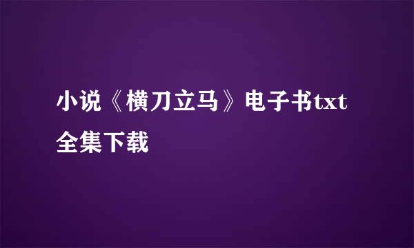 小说《横刀立马》电子书txt全集下载