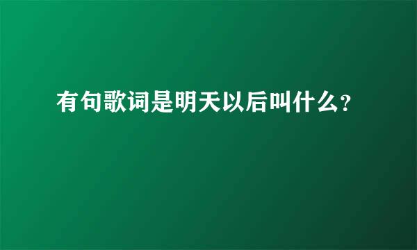 有句歌词是明天以后叫什么？