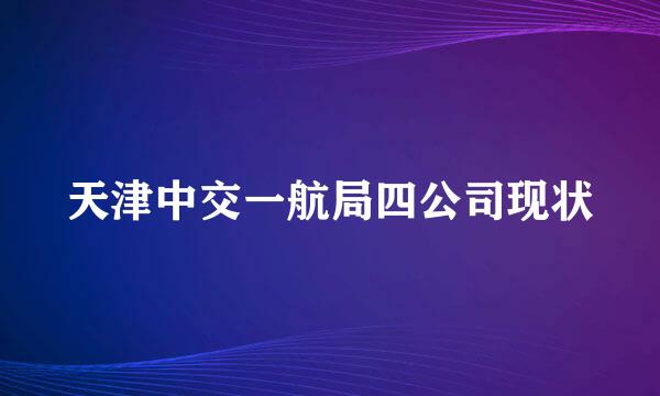 天津中交一航局四公司现状