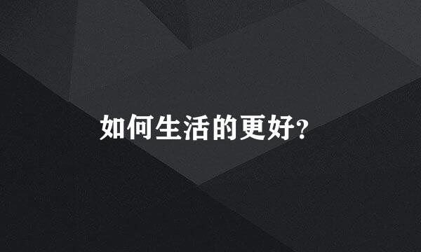 如何生活的更好？