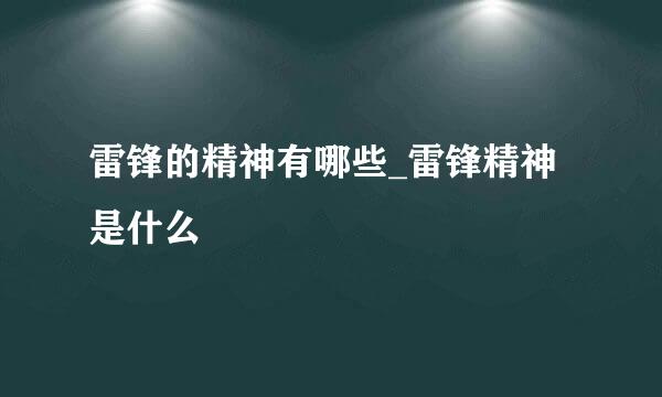 雷锋的精神有哪些_雷锋精神是什么