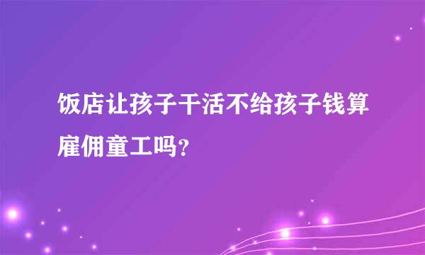 饭店让孩子干活不给孩子钱算雇佣童工吗？