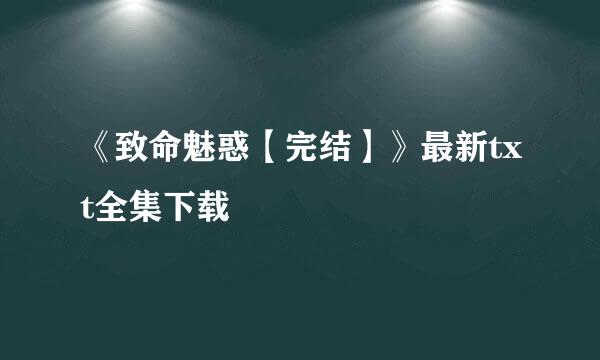 《致命魅惑【完结】》最新txt全集下载