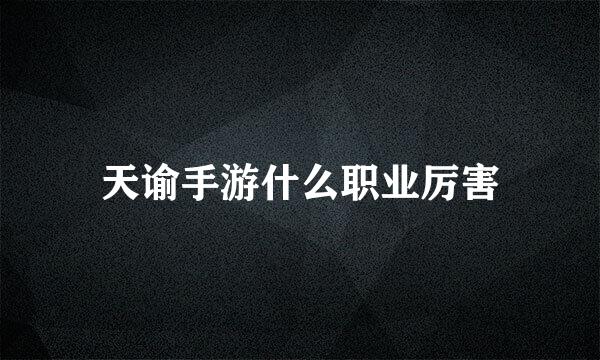 天谕手游什么职业厉害