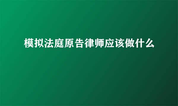 模拟法庭原告律师应该做什么