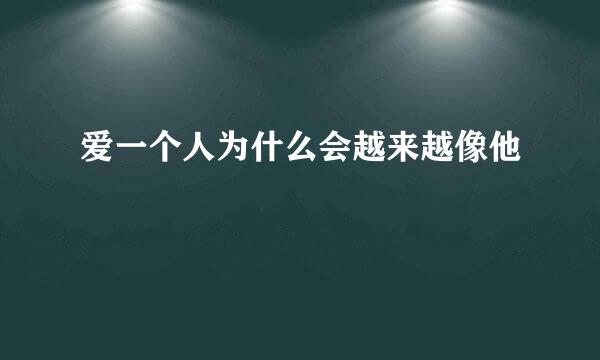 爱一个人为什么会越来越像他