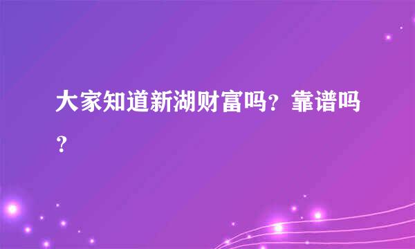 大家知道新湖财富吗？靠谱吗？