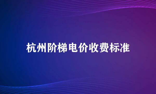 杭州阶梯电价收费标准