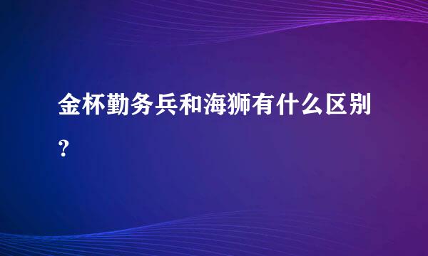 金杯勤务兵和海狮有什么区别？