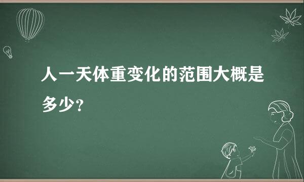 人一天体重变化的范围大概是多少？