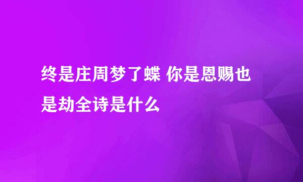 终是庄周梦了蝶 你是恩赐也是劫全诗是什么