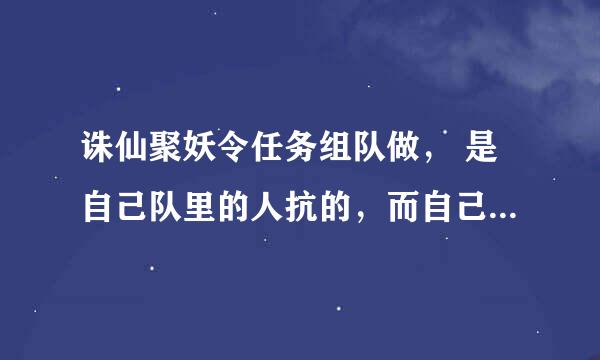 诛仙聚妖令任务组队做， 是自己队里的人抗的，而自己没打。给碎片吗？