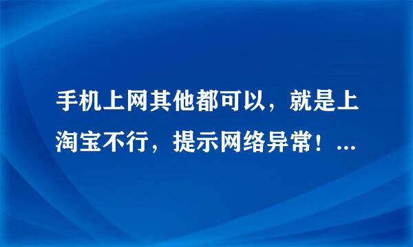 手机上网其他都可以，就是上淘宝不行，提示网络异常！怎么回事啊？